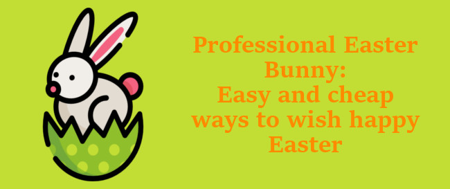 Professional Easter Bunny: Easy and cheap ways to wish happy Easter 