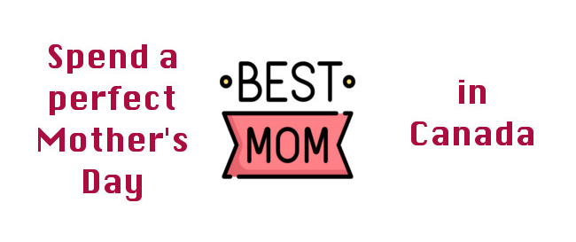  Spend a Perfect Mother’s Day in Canada