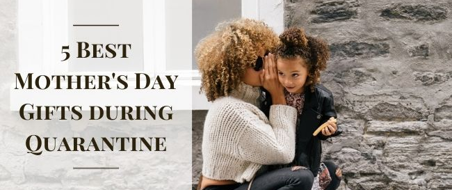 5 Best Mother's Day Gifts during Quarantine