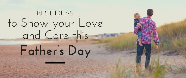 Best Ideas to Show your Love and Care this Father’s Day