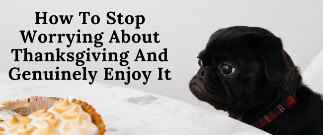 How To Stop Worrying About Thanksgiving And Genuinely Enjoy It